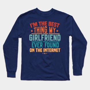 I'm The Best Thing My Girlfriend Ever Found On The Internet Long Sleeve T-Shirt